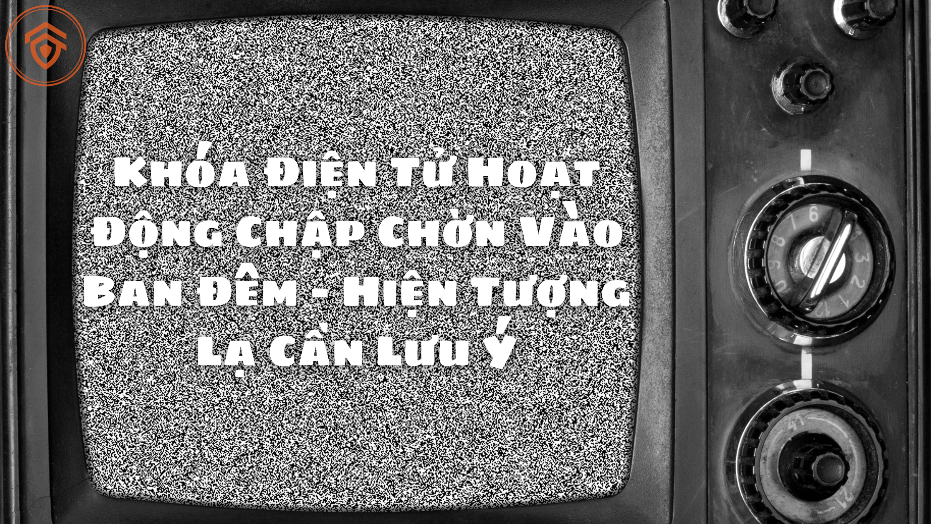 Khóa Điện Tử Hoạt Động Chập Chờn Vào Ban Đêm – Hiện Tượng Lạ Cần Lưu Ý