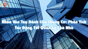 Khóa Vân Tay Dành Cho Chung Cư: Phân Tích Tác Động Tới Quản Lý Tòa Nhà